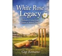 White Rose Legacy: Yorkshire Cricket from Origins to Modern Times
