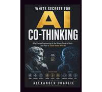 WHITE SECRETE FOR AI CO-THINKING: Why Prompt Engineering Is the Wrong Place to Start-and How to Think Better With AI