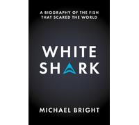 White Shark : A Biography of the Fish That Scared the World