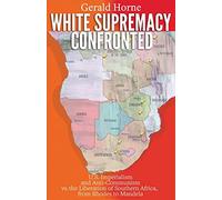 White Supremacy Confronted: U.S. Imperialism and Anti-Communisim vs. the Liberation of Southern Africa, from Rhodes to Mandela