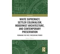 White Supremacy, Settler Colonialism, Modernist Architecture, and Contemporary Preservation: Remaking the Past, Preserving Power (Interventions)