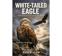 WHITE-TAILED EAGLE ( FROM NEAR EXTINCTION TO TRIUMPH ): The White-Tailed Eagle Comeback