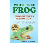 WHITE TREE FROG: A Thorough Guide for Beginners on How to Care For, Feeding, Breeding, Grooming, Habitat, Health, and Much More