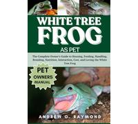 WHITE TREE FROG AS PET: The Complete Owner’s Guide to Housing, Feeding, Handling, Breeding, Nutrition, Interaction, Cost, and Loving the White Tree Frog