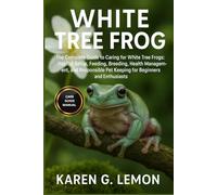 WHITE TREE FROG: The Complete Guide to Caring for White Tree Frogs: Habitat Setup, Feeding, Breeding, Health Management, and Responsible Pet Keeping for Beginners and Enthusiasts