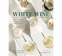 White Wine: The Comprehensive Guide to the 50 Essential Varieties & Styles