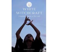 White Witchcraft: A Beginner's Guide to The Craft