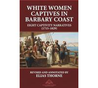 White Women Captives in Barbary Coast: Eight Captivity Narratives (1715-1829): North Africa. slavery. captivity. Revised and Annotated Version (Atlas ... Early English Sources on the Barbary States)