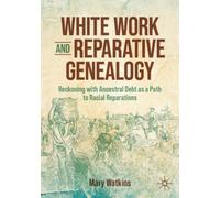 White Work and Reparative Genealogy : Reckoning with Ancestral Debt as a Path to Racial Reparations