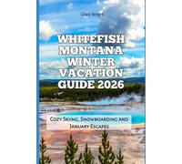 Whitefish Montana Winter Vacation Guide 2026: Cozy Skiing, Snowboarding and January Escapes (2026 Travel, Tour and Vacation Guide Books)