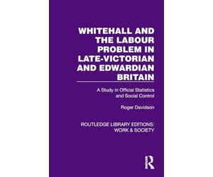 Whitehall and the Labour Problem in late-Victorian and Edwardian Britain: A Study in Official Statistics and Social Control (Routledge Library Editions: Work & Society)