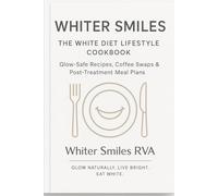 Whiter Smiles: The White Diet Lifestyle Cookbook: Glow-Safe Recipes, Coffee Swaps & Post-Treatment Meal Plans for a Brighter Smile