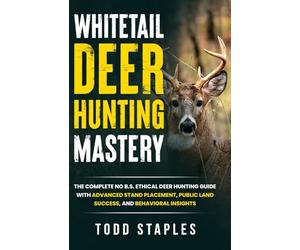 Whitetail Deer Hunting Mastery: The Complete No B.S. Ethical Deer Hunting Guide with Advanced Stand Placement, Public Land Success, and Behavioral Insights (Whitetail Deer Hunting Roadmap)