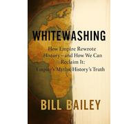 Whitewashing How Empire Rewrote History - and How We Can Reclaim It: Empire’s Myths, History’s Truth