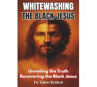 Whitewashing the Black Jesus: Unveiling the Truth - Reclaiming the Black Jesus by Dr Taiwo Rotimi