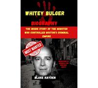 Whitey Bulger Biography: The Inside Story of the Mobster Who Controlled Boston's Criminal Empire (Biographies of criminals and mobsters)