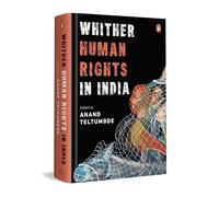 Whither Human Rights in India: Critical Essays on Democracy, State Power, Civil Liberties & the Lived Realities of Dalits, Adivasis, Minorities & More