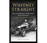 Whitney Straight: Racing Driver, War Hero, Industrialist - The Authorised Biography
