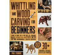 Whittling and Wood Carving for Beginners: Learn to Carve Like a Pro with 30+ Engaging Projects, Detailed Full-Color Photos, and Tips That Make Woodworking a Creative Adventure