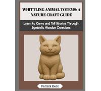 WHITTLING ANIMAL TOTEMS: A NATURE CRAFT GUIDE: Learn to Carve and Tell Stories Through Symbolic Wooden Creations