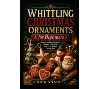 Whittling Christmas Ornaments for Beginners: Simple Holiday Projects, Patterns, Gift Ideas, and Cozy Wood Carving Fun