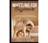 Whittling For Beginners: Complete Guide On How to Carve From Wood (Including 52 Simple Whittling Projects To Get You Started)