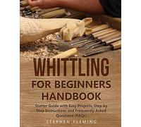 Whittling for Beginners Handbook: Starter Guide with Easy Projects, Step by Step Instructions and Frequently Asked Questions (FAQs): 3 (DIY)
