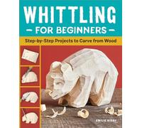 Whittling for Beginners: Step-By-Step Projects to Carve from Wood