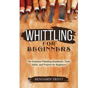 Whittling for Beginners: The Essential Whittling Handbook: Tools, Safety, and Projects for Beginners