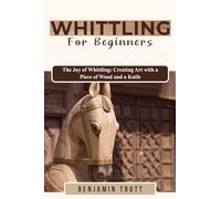 Whittling for Beginners: The Joy of Whittling: Creating Art with a Piece of Wood and a Knife
