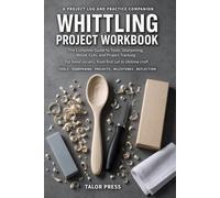 Whittling Project Workbook: A Project Log and Practice Companion for Carvers: Cuts, Wood, Grain, Sharpening, Troubleshooting, Skill Milestones, and 30 Carving Log Pages