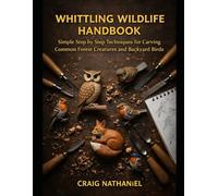 WHITTLING WILDLIFE HANDBOOK: Simple Step by Step Techniques for Carving Common Forest Creatures and Backyard Birds