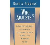 Who Adjusts? - Domestic Sources of Foreign Economic Policy During the Interwar Years (Princeton Studies in International History and Politics)