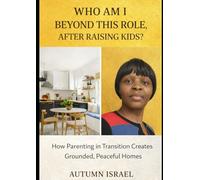 WHO AM I BEYOND THIS ROLE, AFTER RAISING KIDS?: How Parenting in Transition Creates Grounded, Peaceful Homes