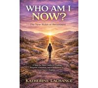 WHO AM I NOW?: The New Rules of Retirement - a Step-by-Step Guide to Finding Purpose, Freedom, and Fulfillment in Your Next Chapter