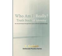 Who Am I, Really? The Truth Stack of Identity: See Yourself Clearly Through Seven Layers of Illusion and Authenticity (Deliberate Practice)