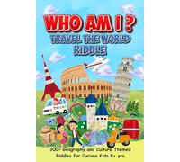 Who Am I? Travel The World Riddle: 300+ Geography and Culture Themed Riddles for Curious Kids 8+ yrs. (Who Am I? Riddles 300+ Fun Guessing Games for kids)