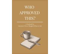 Who Approved This?: A Notebook for Questions I Never Thought I’d Have to Ask