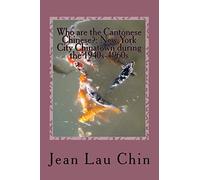 Who are the Cantonese Chinese?: New York City Chinatown during the 1940s-1960s: New York City Chinatown Oral History Project: Volume 1 (NYC Chinatown Oral History Project)