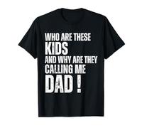 Who Are These Kids and Why Are They Calling Me Dad Funny T-Shirt
