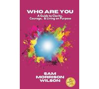 Who Are You: A Guide to Clarity, Courage, & Living on Purpose