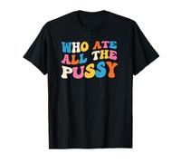 Who Ate All The Pussy Sarcastic Saying Adult Humor T-Shirt