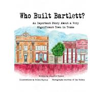 Who Built Bartlett?: An Important Story About A Very Significant Town in Texas