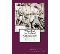 Who Built the Arch of Constantine?: Its History from Domitian to Constantine