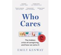 Who Cares : The Hidden Crisis of Caregiving, and How We Solve It - the 2023 Orwell Prize Finalist