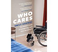 Who Cares: The Hidden Crisis of Caregiving, and How We Solve It - the 2023 Orwell Prize Finalist
