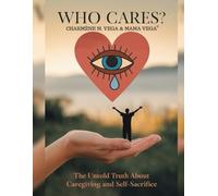 WHO CARES ?: The Untold Truth About Caregiving and Self-Sacrifice