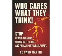 Who cares what they think!: Stop People-Pleasing, Silence Self-Doubt, and Finally Put Yourself First
