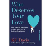 Who Deserves Your Love : How to Create Boundaries to Start, Strengthen or End Any Relationship