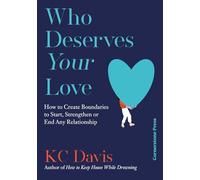 Who Deserves Your Love : How to Create Boundaries to Start, Strengthen or End Any Relationship